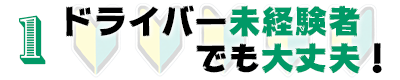 1.ドライバー未経験者でも大丈夫！